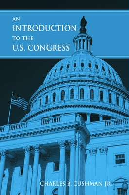 An Introduction to the U.S. Congress by Cushman, Charles B.