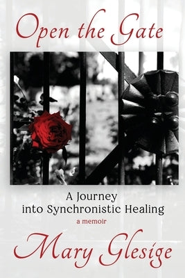 Open the Gate: A Journey into Synchronistic Healing by Glesige, Mary