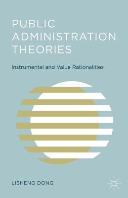 Public Administration Theories: Instrumental and Value Rationalities by Dong, L.