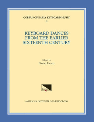 Cekm 8 Keyboard Dances from the Earlier Sixteenth Century, Edited by Daniel Heartz: Volume 8 by Heartz, Daniel
