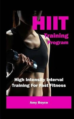 HIIT Training Program: High Intensity Interval Training For Fast Fitness by Boyce, Amy