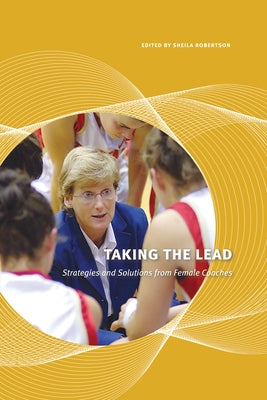Taking the Lead: Strategies and Solutions from Female Coaches by Robertson, Sheila