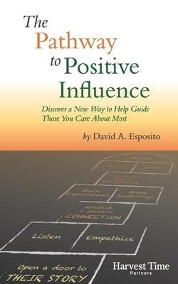 The Pathway to Positive Influence: Discover a New Way to Help Guide Those You Care About Most by Esposito, David Anthony