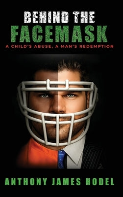 Behind the Facemask: A Child's Abuse, a Man's Redemption by Hodel, Anthony James