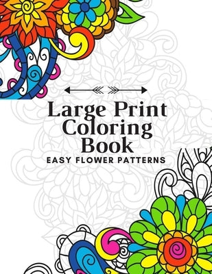 Large Print Coloring Book Easy Flower Patterns: An Adult Coloring Book with Bouquets, Wreaths, Swirls, Patterns, Decorations, Inspirational Designs, a by Book, Flower Coloring