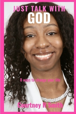 Just Talk with God: Eight ways to change your life by Smith, Courtney R.