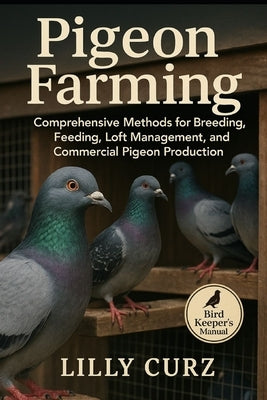 Pigeon Farming: Comprehensive Methods for Breeding, Feeding, Loft Management, and Commercial Pigeon Production. by Curz, Lilly