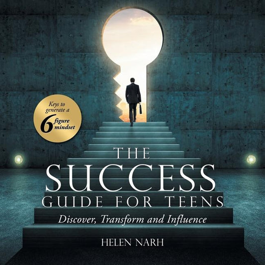 The Success Guide for Teens: Keys to Generate a 6 Figure Mindset by Narh, Helen