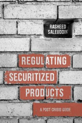 Regulating Securitized Products: A Post Crisis Guide by Saleuddin, R.