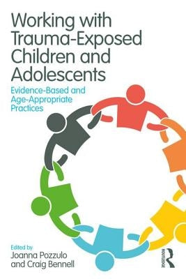 Working with Trauma-Exposed Children and Adolescents: Evidence-Based and Age-Appropriate Practices by Pozzulo, Joanna