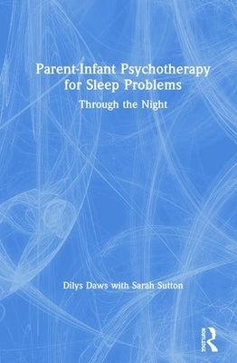 Parent-Infant Psychotherapy for Sleep Problems: Through the Night by Daws, Dilys