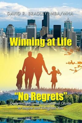 Winning at Life "No Regrets": Daily Insights and Inspirational Guide to Inspire and Enlighten You by Bradley, Mha David R.