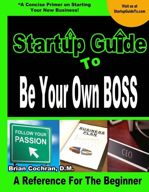 Startup Guide To Be Your Own Boss: Guide to learn how to start your own business by Cochran, Brian a.