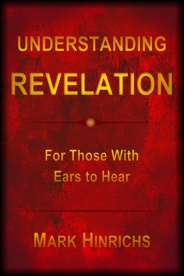 Understanding Revelation: For Those With Ears To Hear by Hinrichs, Mark Howard
