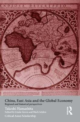 China, East Asia and the Global Economy: Regional and Historical Perspectives by Hamashita, Takeshi