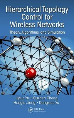 Hierarchical Topology Control for Wireless Networks: Theory, Algorithms, and Simulation by Yu, Jiguo