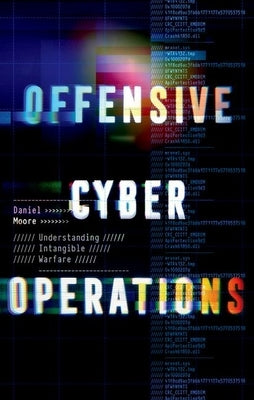 Offensive Cyber Operations: Understanding Intangible Warfare by Moore, Daniel
