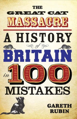 The Great Cat Massacre - A History of Britain in 100 Mistakes by Rubin, Gareth