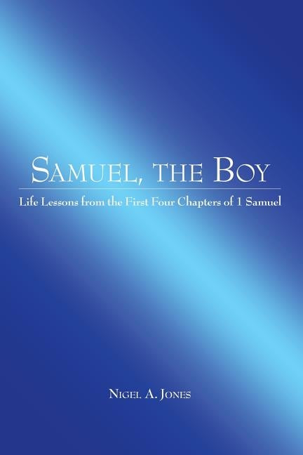 Samuel, the Boy: Life Lessons from the First Four Chapters of 1 Samuel by Jones, Nigel A.