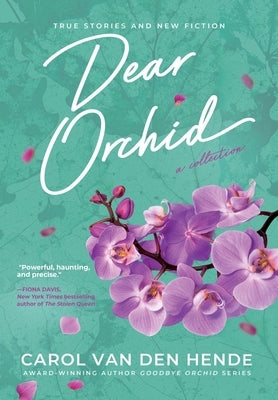 Dear Orchid: Letters and New Beginnings-True Stories and Fiction filled with Heart, Humor, and Hope by Van Den Hende, Carol