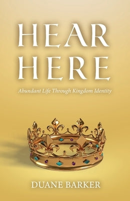 Hear Here: Abundant Life Through Kingdom Identity by Barker, Duane