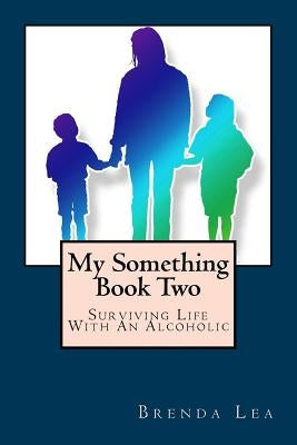 My Something Book Two: Surviving Life With An Alcoholic by Lea, Brenda