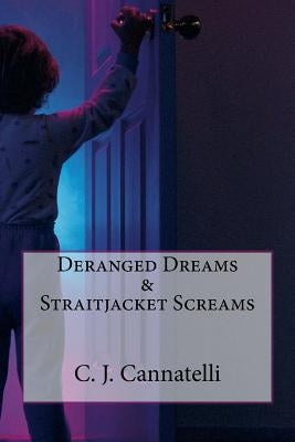 Deranged Dreams & Straitjacket Screams by Cannatelli, C. J.