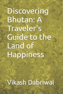 Discovering Bhutan: A Traveler's Guide to the Land of Happiness by Dabriwal, Vikash