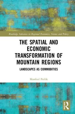 The Spatial and Economic Transformation of Mountain Regions: Landscapes as Commodities by Perlik, Manfred