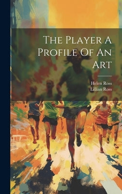 The Player A Profile Of An Art by Ross, Lillian