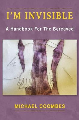 I'm Invisible: A Handbook For The Bereaved by Coombes, Michael