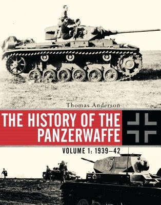 The History of the Panzerwaffe: Volume I: 1939-42 by Anderson, Thomas