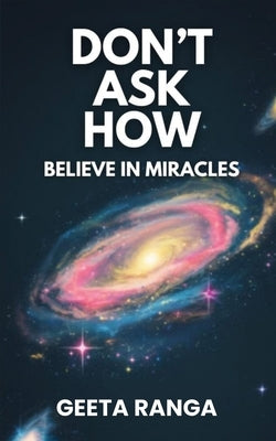 Don't Ask How: Believe in Miracles by Ranga, Geeta