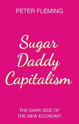 Sugar Daddy Capitalism: The Dark Side of the New Economy by Fleming, Peter