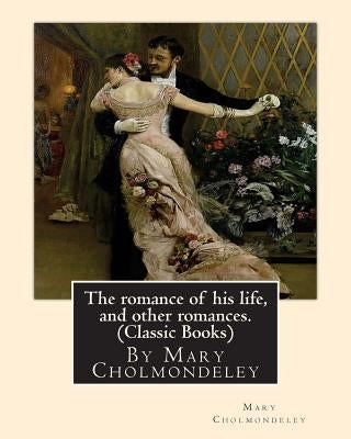 The romance of his life, and other romances.By Mary Cholmondeley (Classic Books) by Cholmondeley, Mary