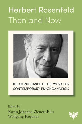 Herbert Rosenfeld - Then and Now: The Significance of His Work for Contemporary Psychoanalysis by Johanna Zienert-Eilts, Karin