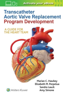 Transcatheter Aortic Valve Replacement Program Development: A Guide for the Heart Team by Hawkey, Marian C.