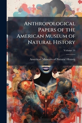 Anthropological Papers of the American Museum of Natural History; Volume 14 by American Museum of Natural History
