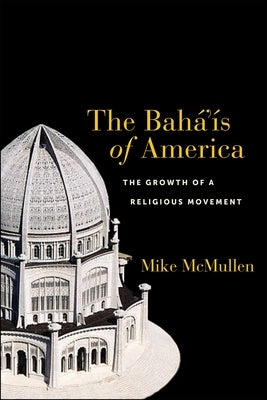 The Bahá'ís of America: The Growth of a Religious Movement by McMullen, Mike