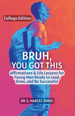 Bruh You Got This - College Edition: Affirmations & Life Lessons for Young Men Ready to Lead, Grow, and Be Successful by Jones, E. Marcel