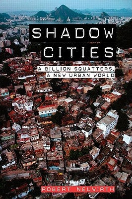 Shadow Cities: A Billion Squatters, A New Urban World by Neuwirth, Robert