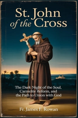 St. John of the Cross: The Dark Night of the Soul, Carmelite Reform, and the Path to Union with God by Rowan, James F.