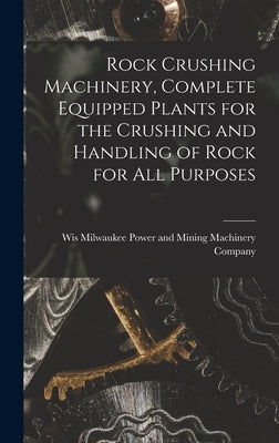 Rock Crushing Machinery, Complete Equipped Plants for the Crushing and Handling of Rock for all Purposes by Power and Mining Machinery Company, M.