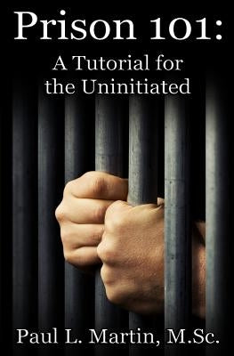 Prison 101: A Tutorial for the Uninitiated by Martin M. Sc, Paul L.