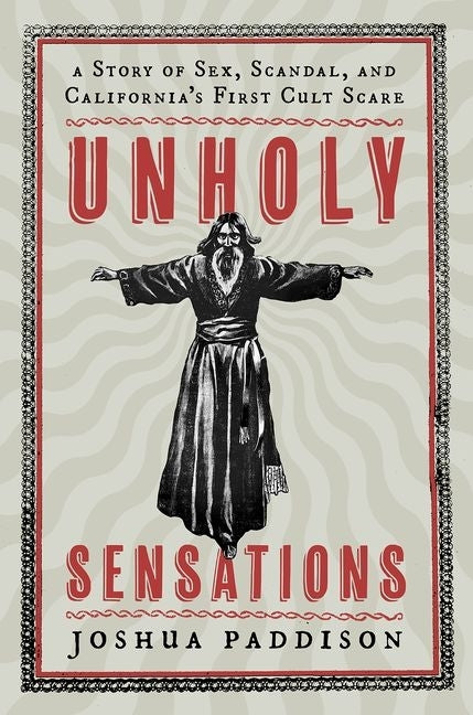 Unholy Sensations: A Story of Sex, Scandal, and California's First Cult Scare by Paddison, Joshua