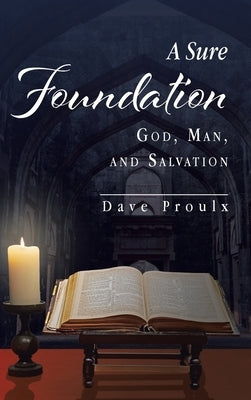 A Sure Foundation: God, Man, And Salvation by Proulx, Dave