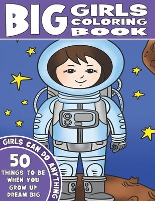 The Big Girls Coloring Book: Girls Can Do Anything. An Inspirational Girl Power Coloring Book. 50 Things To Be When You Grow Up. Dream Big. by Coloring, King