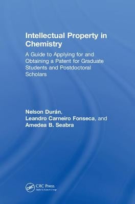 Intellectual Property in Chemistry: A Guide to Applying for and Obtaining a Patent for Graduate Students and Postdoctoral Scholars by Durán, Nelson