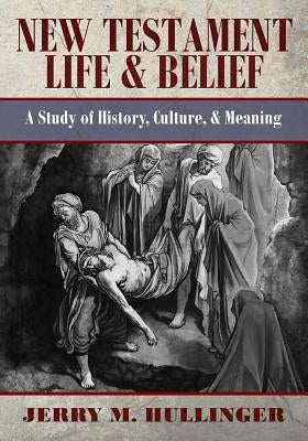 New Testament Life and Belief: A Study in History, Culture, and Meaning by Hullinger, Jerry