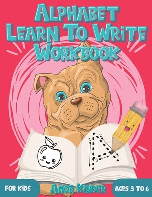 Alphabet Learn to Write Workbook for Kids Ages 3 to 6: Letter and Number Tracing for Kindergarten and Preschoolers with Cute Dog Design by Amor Kinder
